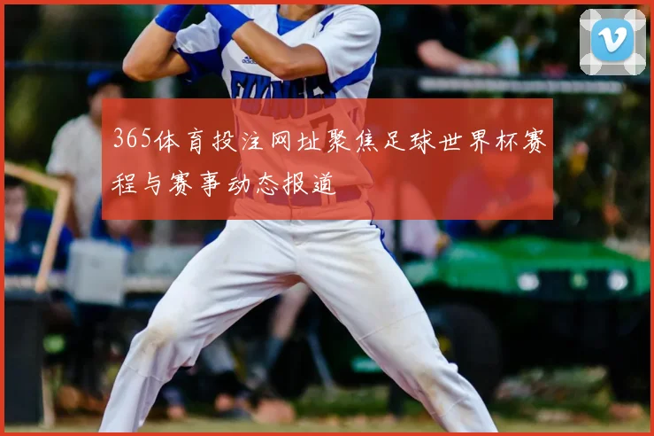 365体育投注网址聚焦足球世界杯赛程与赛事动态报道
