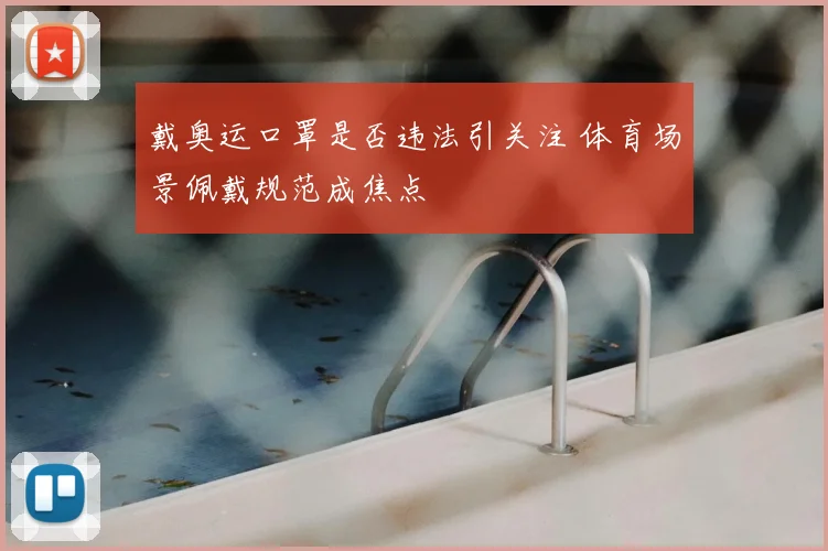戴奥运口罩是否违法引关注 体育场景佩戴规范成焦点