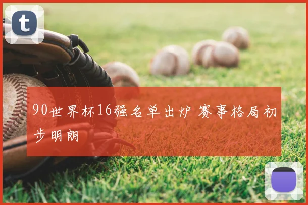 90世界杯16强名单出炉 赛事格局初步明朗