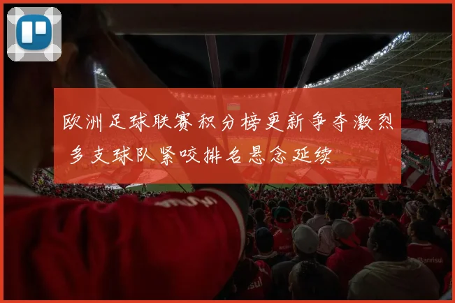 欧洲足球联赛积分榜更新争夺激烈 多支球队紧咬排名悬念延续
