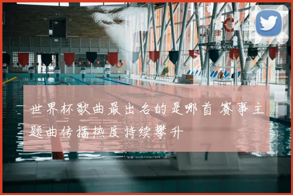 世界杯歌曲最出名的是哪首 赛事主题曲传播热度持续攀升