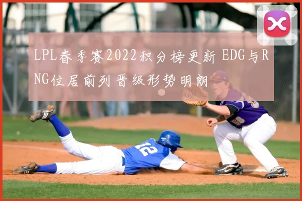 LPL春季赛2022积分榜更新 EDG与RNG位居前列晋级形势明朗