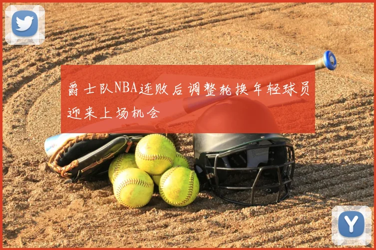 爵士队NBA连败后调整轮换年轻球员迎来上场机会