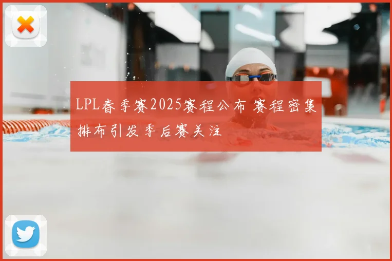 LPL春季赛2025赛程公布 赛程密集排布引发季后赛关注
