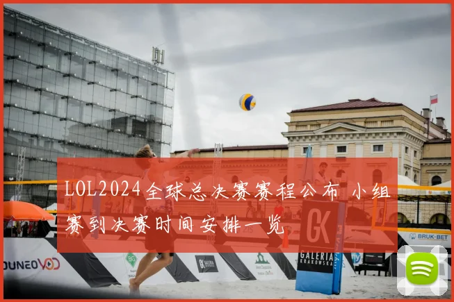 LOL2024全球总决赛赛程公布 小组赛到决赛时间安排一览