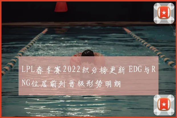 LPL春季赛2022积分榜更新 EDG与RNG位居前列晋级形势明朗
