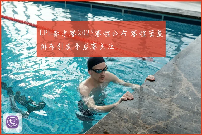 LPL春季赛2025赛程公布 赛程密集排布引发季后赛关注